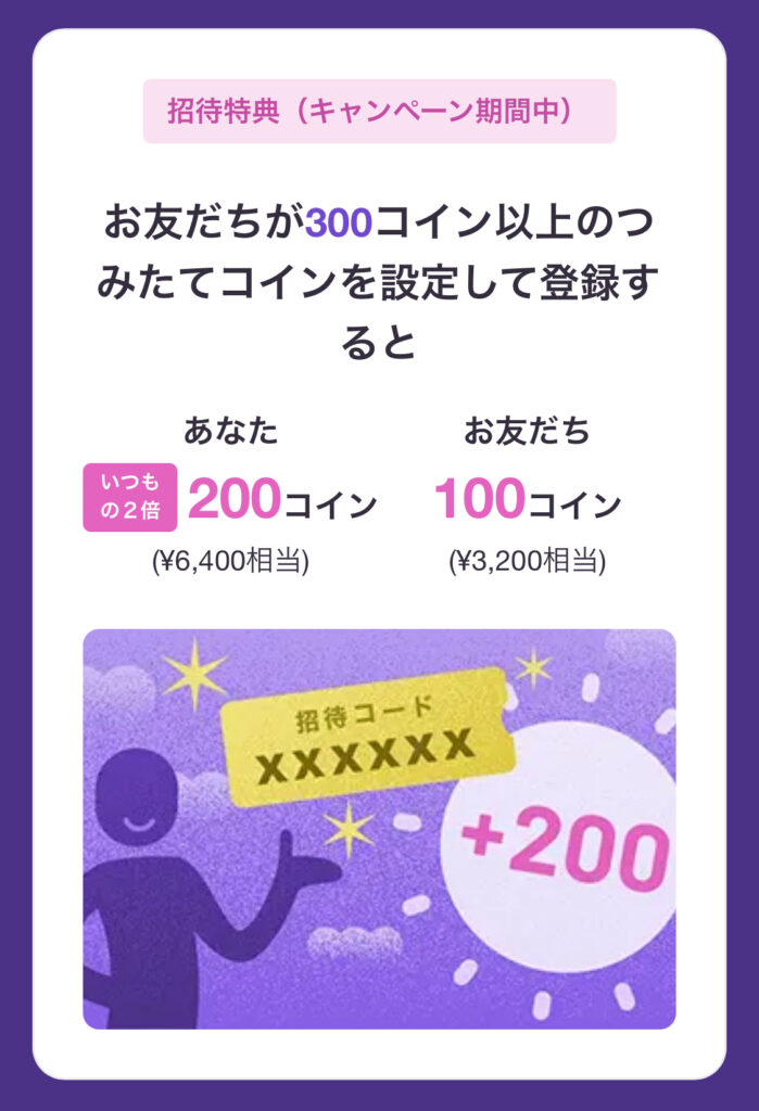 既存会員向け|1人招待につき、200コイン(6,400円相当)GET!さらに、お友だちが300コイン以上の積み立て継続で、最大350コインに!